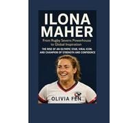 Ilona Maher Biography: From Rugby Sevens Powerhouse to Global Inspiration: The Rise of an Olympic Star, Viral Icon, and Champion of Strength and Confidence
