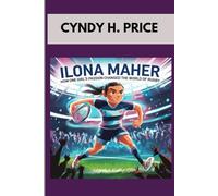 Ilona Maher : HOW ONE GIRL'S PASSION CHANGED THE WORLD OF RUGBY: THE LIFE AND LEGACY OF A RUGBY SUPERSTAR