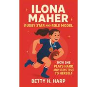 ILONA MAHER: Rugby Star and Role Model: How She Plays Hard and Stays True to Herself.(Biography for kids)