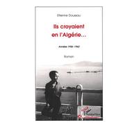 Ils croyaient en l'Algérie Années 1956-1962 - Roman - Etienne Doussau - L'harmattan - broché - Livre