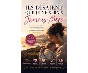 Ils disaient que je ne serais jamais mère: Roman inspiré d’une histoire vraie sur l’endométriose, la maladie de Crohn, l’infertilité, la douleur ... la résilience et l’espoir d’un enfant miracle