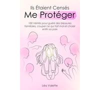 Ils Étaient Censés Me Protéger: 100 vérités pour guérir des blessures familiales, couper ce qui fait mal et choisir enfin sa paix