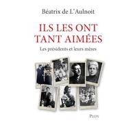 Ils les ont tant aimées: Le rôle primordial des mères pour nos présidents de la Vème République