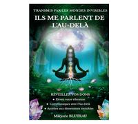Ils me parlent de L'Au-Delà - Transmis par les mondes invisibles: Réveillez vos dons - Elevez votre vibration - Communiquez avec l' Au-Delà - Accédez aux dimensions invisibles