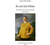 Ils ont fait Hitler De l'ombre au pouvoir suprême - 1919-1939 - Alexandre Wattin - Spm Lettrage - broché - Etude