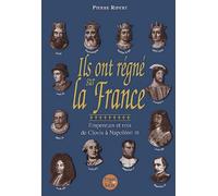 Ils ont régné sur la France : Empereurs et rois, de Clovis à Napoléon III
