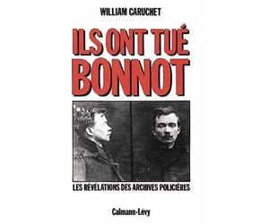 Ils ont tué Bonnot Les révélations des archives policières - William Caruchet - Calmann-Levy - broché - Livre