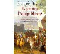 Ils portaient l'écharpe blanche - l'aventure des premiers réformés des guerres de Religion à l'édit de Nantes de la Révocation à la Révolution - François Bayrou - Grasset - Livre
