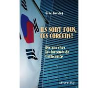 Ils sont fous ces coreens ! Dix ans chez les forcenés de l'efficacité - Eric Surdej - Calmann-Levy - broché - Essai