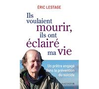 Ils Voulaient Mourir, Ils Ont Éclairé Ma Vie - Un Prêtre Engagé Dans La Prévention Du Suicide