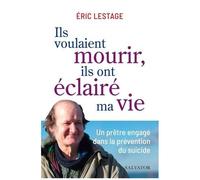 Ils Voulaient Mourir, Ils Ont Éclairé Ma Vie - Un Prêtre Engagé Dans La Prévention Du Suicide