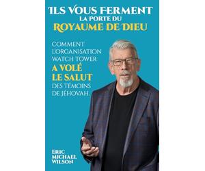 Ils Vous Ferment la Porte du Royaume de Dieu: Comment l'Organisation Watch Tower a Volé le Salut des Témoins de Jéhovah