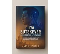 Ilya Sutskever :Architect of AI’s Future: The Journey of a Visionary from Soviet Roots to Pioneering Safe Superintelligence and Shaping Humanity’s Technological Destiny