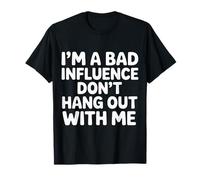 I'm A Bad Influence Don't Hang Out with Me - T-Shirt