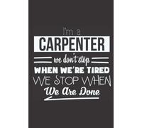 I'm A Carpenter. We Don't Stop When We Are Tired, We Stop When We Are Done!: Woodworking Notebook I Woodworker's Project Idea Planner Journal I Pages To Log, Organize Woodworking Projects I Gift For W