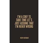 I'm A Chef To Save Time Let’s Just Assume That I’m Never Wrong: Funny Recipe Notebook for Confident Cooks