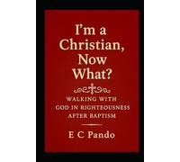 I'm A Christian, Now What?: Walking With God In Righteousness After Baptism