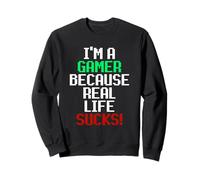 I'm A Gamer Because Real Life Sucks! Sarcastic Gaming Humour Sweatshirt