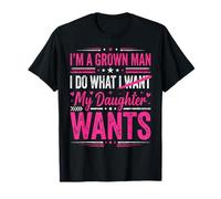 Im A Grown Man I Do What My Daughter Wants Funny Dad Men T-Shirt