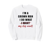 I'm a Grown Man I Do What... My Dog Wants - Funny Dad Humor Sweatshirt