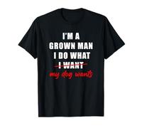 I'm a Grown Man I Do What... My Dog Wants - Funny Dad Humor T-Shirt