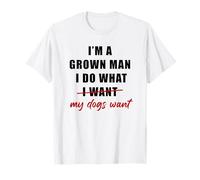 I'm a Grown Man I Do What... My Dogs Want Humor T-Shirt
