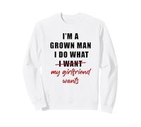 I'm a Grown Man I Do What... My Girlfriend Wants Humor Sweatshirt