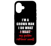 I'm a Grown Man I Do What... My Golden Retriever Wants Humor Coque pour iPhone 16
