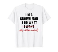 I'm a Grown Man I Do What... My Mom Wants Humor T-Shirt