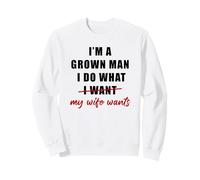 I'm a Grown Man I Do What... My Wife Wants - Husband Humor Sweatshirt