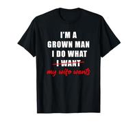 I'm a Grown Man I Do What... My Wife Wants - Husband Humor T-Shirt