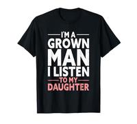 I'm A Grown Man I Listen to My Daughter T-Shirt
