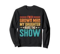 I'm A Grown Man My Daughter Runs The Show Sweatshirt