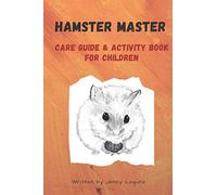 I'm a Hamster Master Illustrated Care Guide and Activity Book for Children: Syrian, Roborovski and Dwarf hamster basic care facts and tips, pet care ... coloring book, notebook and sketchpad