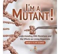 I'm A Mutant! Understanding Dna Mutations And The Effects On Living Organisms Grade 6-8 Life Science