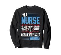 I'm A Nurse to Save Time Let's Just Assume Nursing Nurses Sweatshirt