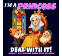 I'm a Princess- Deal with it!: Funny Adult Coloring Book for Women with Sassy Princess Quotes, Hilarious Adult Humor, and Stress Relief Fun