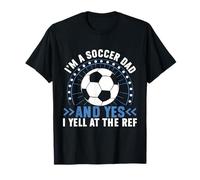 I'm a Soccer Dad and Yes I Yell at The Ref Soccer Dad T-Shirt