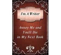 I'm A Writer: Annoy Me And You'll Die In My Next Book: Notebook / Journal/ Diary (Writers Unleashed Notebooks)
