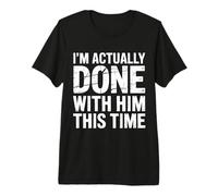 I'm Actually Done with Him This Time La Rupture avance |- T-Shirt Haut de Gamme