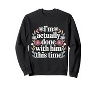 I'm Actually Done with Him This Time - Sweatshirt