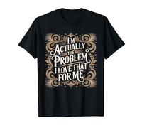 I'm Actually The Problem I Love That for Me - T-Shirt