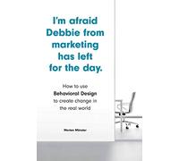 I'm Afraid Debbie from Marketing Has Left for the Day: How to Use Behavioral Design to Create Change in the Real World