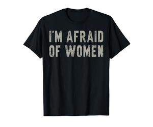 I'm Afraid Of Women | Comedic Irony Edgy Humour Funny Satire T-Shirt
