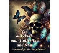 I'm all Skulls and Butterflies and Shit: A journal for the busy badass