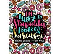 I'm Allergic to Stupidity, I Break Out in Sarcasm: A Snarky Coloring Book for Adults