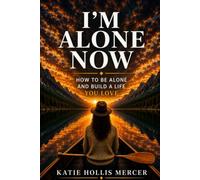 I'm Alone Now.: How to Be Alone and Build a Life You Love