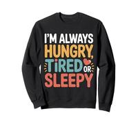 I'm Always Hungry Tired Or Sleepy Routine Relatable |- Sweatshirt