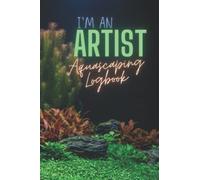 I'm An Artist: Aquascaping Logbook, Freshwater Planted Aquarium Tracker.