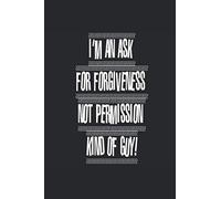I'm An Ask For Forgiveness Not Permission Kind Of Guy!: Look Out, This Is How I Roll Notebook